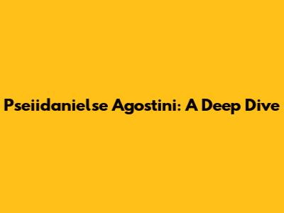 Pseiidanielse Agostini: A Deep Dive