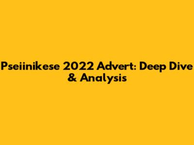 Pseiinikese 2022 Advert: Deep Dive & Analysis