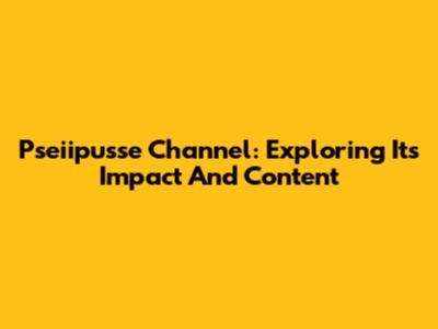 Pseiipusse Channel: Exploring Its Impact And Content