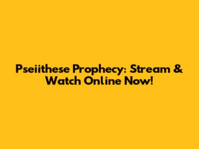Pseiithese Prophecy: Stream & Watch Online Now!
