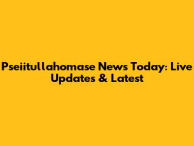 Pseiitullahomase News Today: Live Updates & Latest
