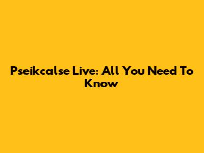 Pseikcalse Live: All You Need To Know