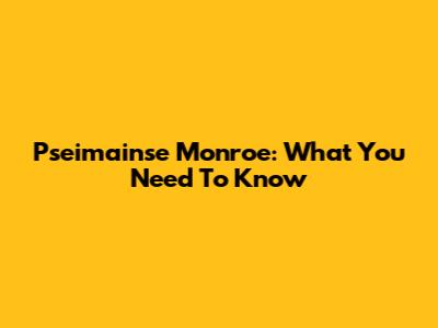 Pseimainse Monroe: What You Need To Know