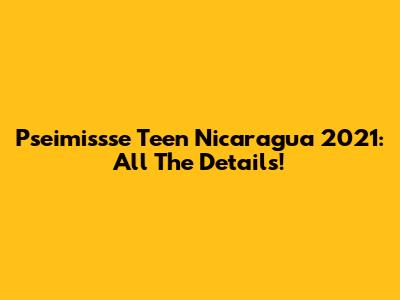 Pseimissse Teen Nicaragua 2021: All The Details!