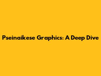Pseinaikese Graphics: A Deep Dive