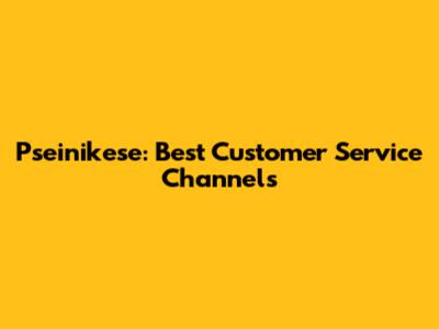 Pseinikese: Best Customer Service Channels