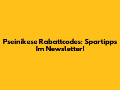 Pseinikese Rabattcodes: Spartipps Im Newsletter!