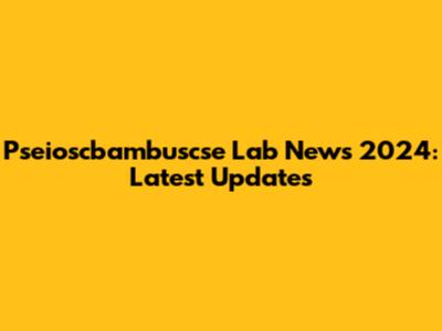 Pseioscbambuscse Lab News 2024: Latest Updates
