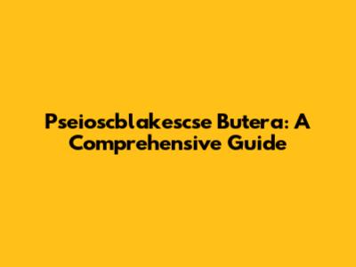 Pseioscblakescse Butera: A Comprehensive Guide