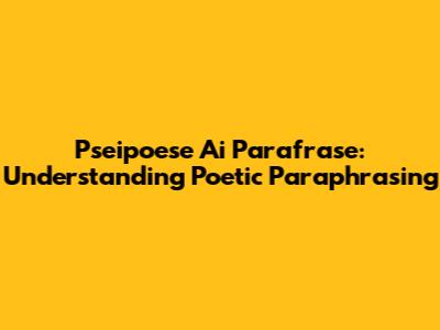 Pseipoese Ai Parafrase: Understanding Poetic Paraphrasing