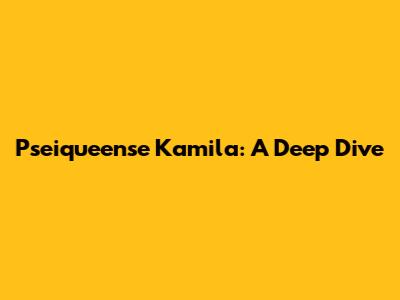 Pseiqueense Kamila: A Deep Dive