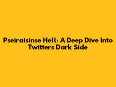 Pseiraisinse Hell: A Deep Dive Into Twitter's Dark Side