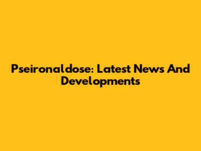 Pseironaldose: Latest News And Developments