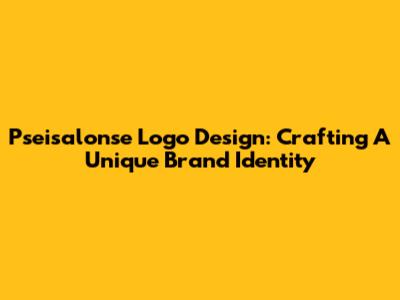 Pseisalonse Logo Design: Crafting A Unique Brand Identity