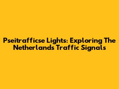 Pseitrafficse Lights: Exploring The Netherlands' Traffic Signals