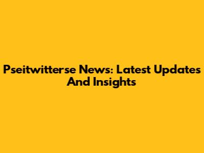 Pseitwitterse News: Latest Updates And Insights