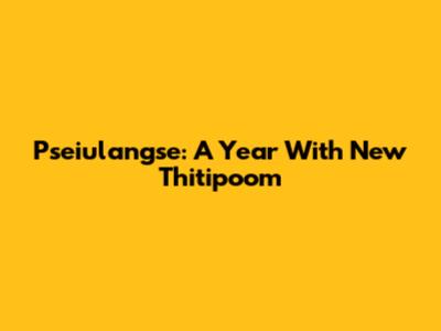 Pseiulangse: A Year With New Thitipoom