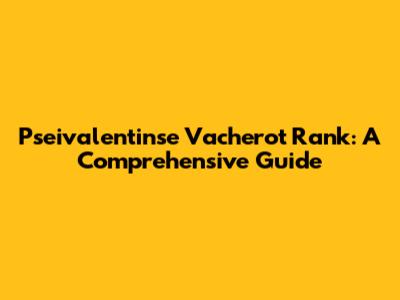 Pseivalentinse Vacherot Rank: A Comprehensive Guide