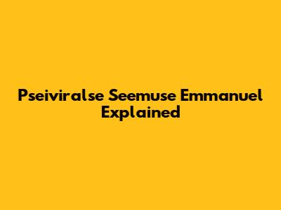 Pseiviralse Seemuse Emmanuel Explained