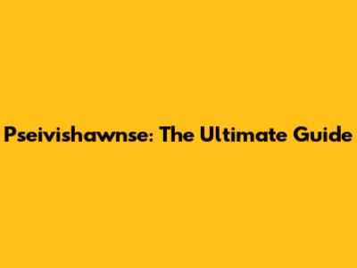 Pseivishawnse: The Ultimate Guide