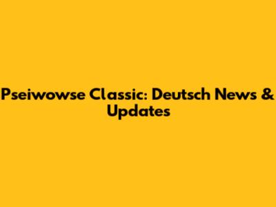 Pseiwowse Classic: Deutsch News & Updates