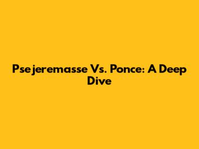 Psejeremasse Vs. Ponce: A Deep Dive