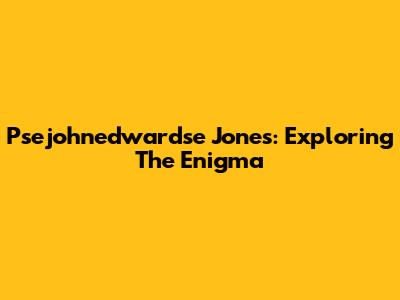 Psejohnedwardse Jones: Exploring The Enigma