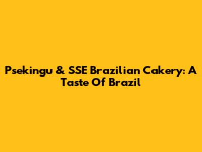 Psekingu & SSE Brazilian Cakery: A Taste Of Brazil