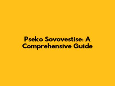 Pseko Sovovestise: A Comprehensive Guide