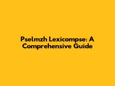 Pselmzh Lexicompse: A Comprehensive Guide