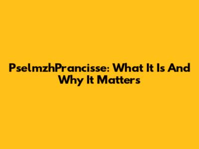 PselmzhPrancisse: What It Is And Why It Matters
