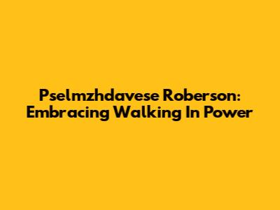 Pselmzhdavese Roberson: Embracing Walking In Power