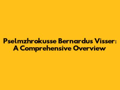 Pselmzhrokusse Bernardus Visser: A Comprehensive Overview