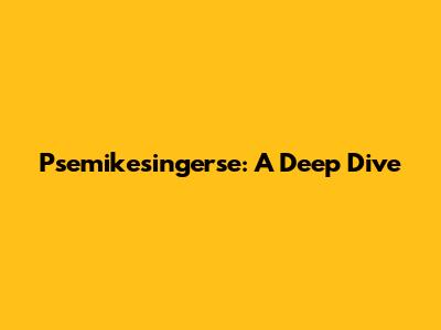 Psemikesingerse: A Deep Dive
