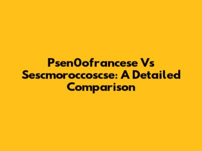 Psen0ofrancese Vs Sescmoroccoscse: A Detailed Comparison
