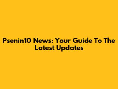 Psenin10 News: Your Guide To The Latest Updates