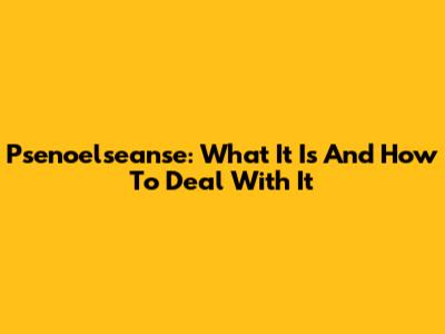 Psenoelseanse: What It Is And How To Deal With It