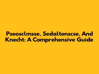 Pseosclmsse, Sedaltonscse, And Knecht: A Comprehensive Guide