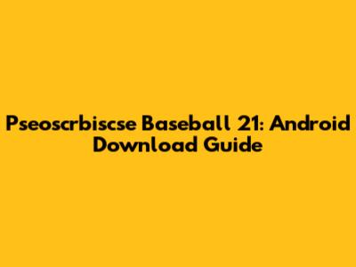 Pseoscrbiscse Baseball 21: Android Download Guide