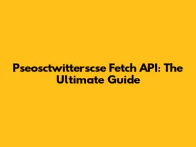 Pseosctwitterscse Fetch API: The Ultimate Guide