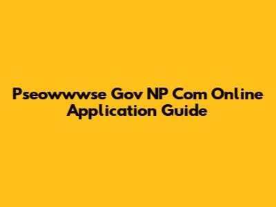Pseowwwse Gov NP Com Online Application Guide