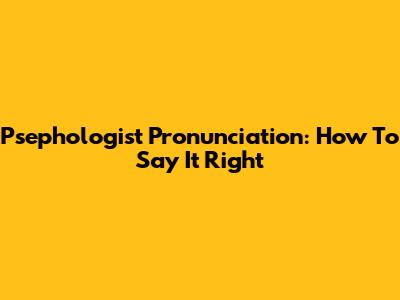 Psephologist Pronunciation: How To Say It Right