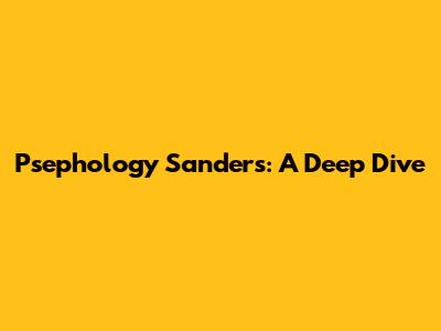 Psephology Sanders: A Deep Dive