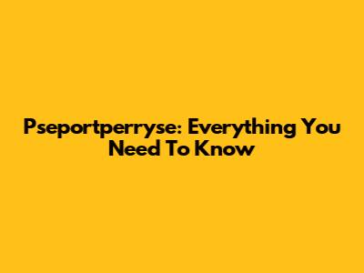 Pseportperryse: Everything You Need To Know