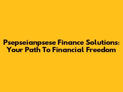 Psepseianpsese Finance Solutions: Your Path To Financial Freedom
