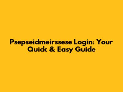 Psepseidmeirssese Login: Your Quick & Easy Guide