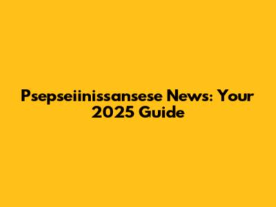 Psepseiinissansese News: Your 2025 Guide