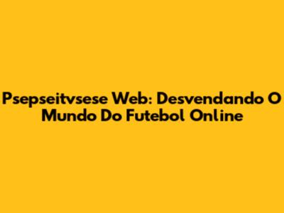 Psepseitvsese Web: Desvendando O Mundo Do Futebol Online