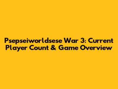 Psepseiworldsese War 3: Current Player Count & Game Overview