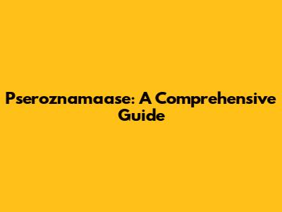 Pseroznamaase: A Comprehensive Guide
